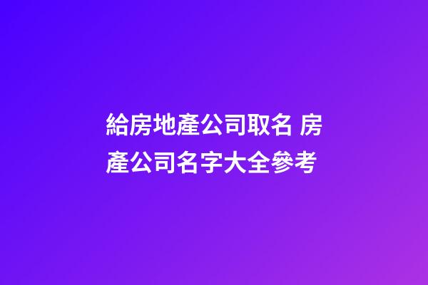 給房地產公司取名 房產公司名字大全參考-第1張-公司起名-玄機派
